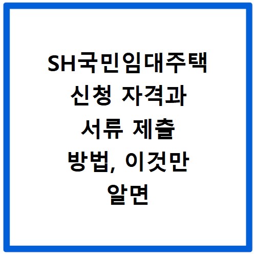 SH국민임대주택 신청 자격과 서류 제출 방법, 이것만 알면 끝