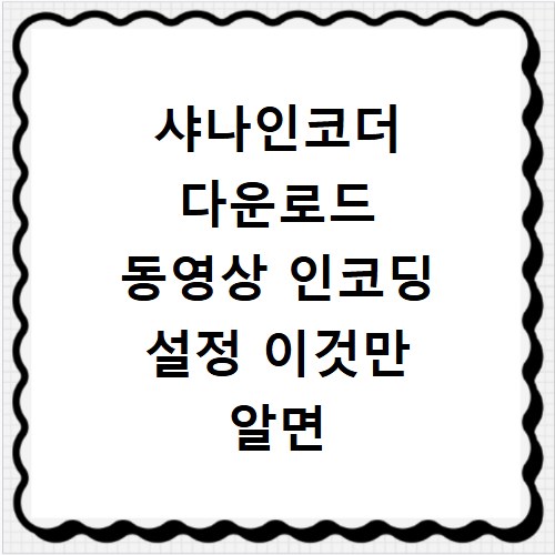 샤나인코더 다운로드 동영상 인코딩 설정 이것만 알면 끝나요