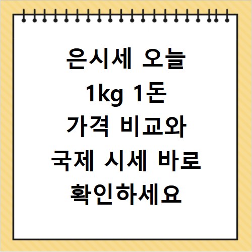 은시세 오늘 1kg 1돈 가격 비교와 국제 시세 바로 확인하세요