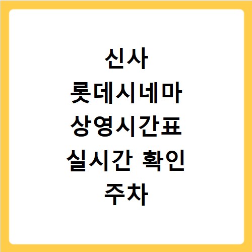 신사 롯데시네마 상영시간표 실시간 확인 주차 할인 정보 총정리