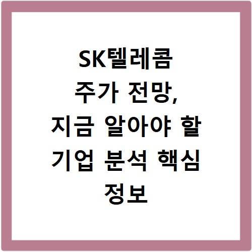 SK텔레콤 주가 전망, 지금 알아야 할 기업 분석 핵심 정보