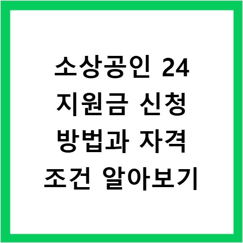 소상공인 24 지원금 신청 방법과 자격 조건 알아보기