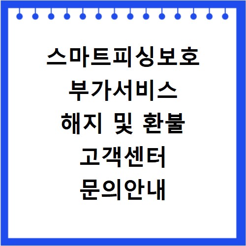 스마트피싱보호 부가서비스 해지 및 환불 고객센터 문의안내