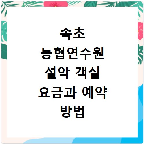 속초 농협연수원 설악 객실 요금과 예약 방법 알아보기