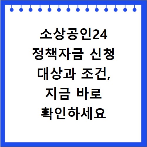 소상공인24 정책자금 신청 대상과 조건, 지금 바로 확인하세요