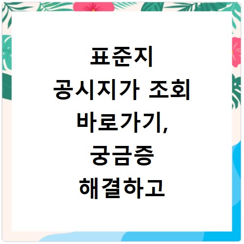 표준지 공시지가 조회 바로가기, 궁금증 해결하고 바로 확인하세요