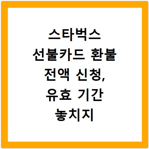 스타벅스 선불카드 환불 전액 신청, 유효 기간 놓치지 마세요