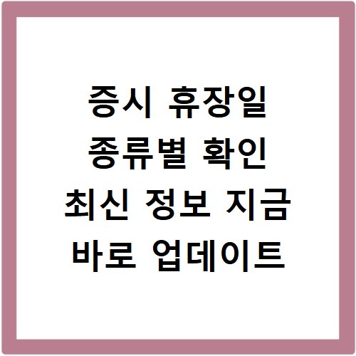 증시 휴장일 종류별 확인 최신 정보 지금 바로 업데이트