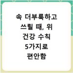 속 더부룩하고 쓰릴 때, 위 건강 수칙 5가지로 편안함 찾기