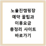 노을진캠핑장 예약 꿀팁과 이용요금 총정리 사이트 바로가기