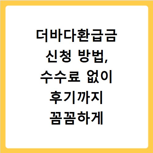 더바다환급금 신청 방법, 수수료 없이 후기까지 꼼꼼하게 알아보기