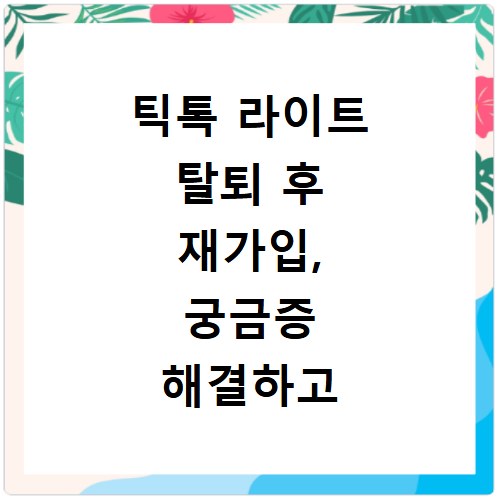 틱톡 라이트 탈퇴 후 재가입, 궁금증 해결하고 다시 시작하는 방법