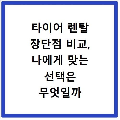 타이어 렌탈 장단점 비교, 나에게 맞는 선택은 무엇일까