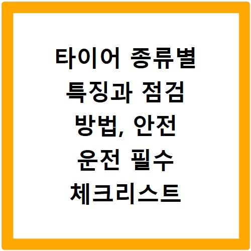 타이어 종류별 특징과 점검 방법, 안전 운전 필수 체크리스트