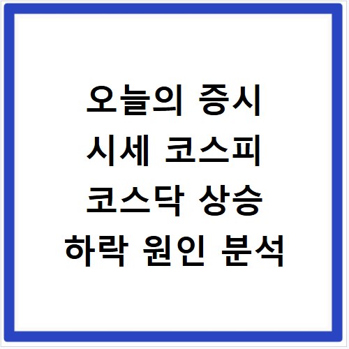 오늘의 증시 시세 코스피 코스닥 상승 하락 원인 분석