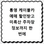 통영 케이블카 예매 할인받고 미륵산 주차장 정보까지 한 번에