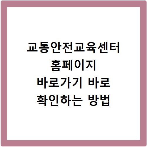 교통안전교육센터 홈페이지 바로가기 바로 확인하는 방법