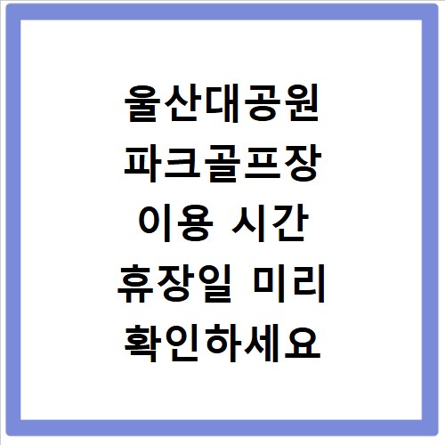 울산대공원 파크골프장 이용 시간 휴장일 미리 확인하세요