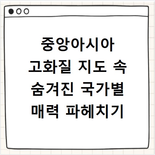 중앙아시아 고화질 지도 속 숨겨진 국가별 매력 파헤치기