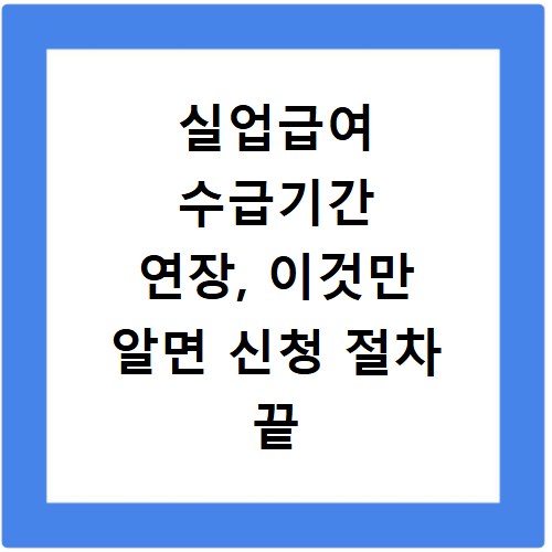 실업급여 수급기간 연장, 이것만 알면 신청 절차 끝