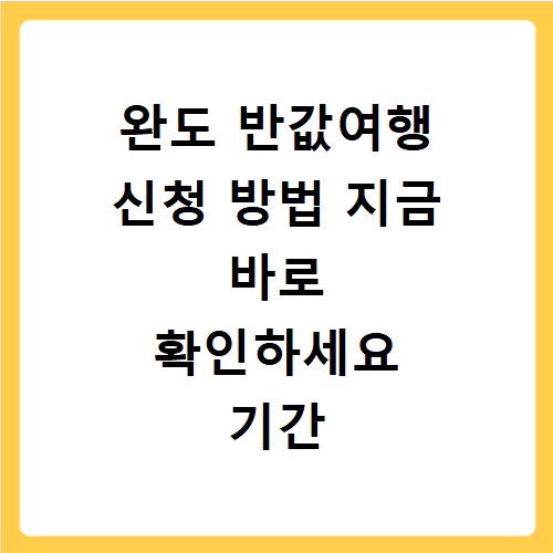 완도 반값여행 신청 방법 지금 바로 확인하세요 기간 놓치지 마세요