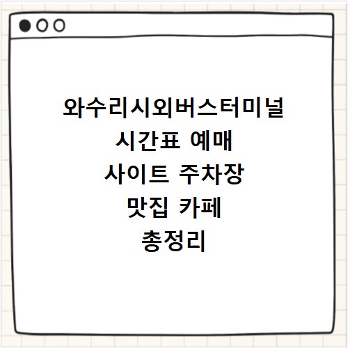 와수리시외버스터미널 시간표 예매 사이트 주차장 맛집 카페 총정리