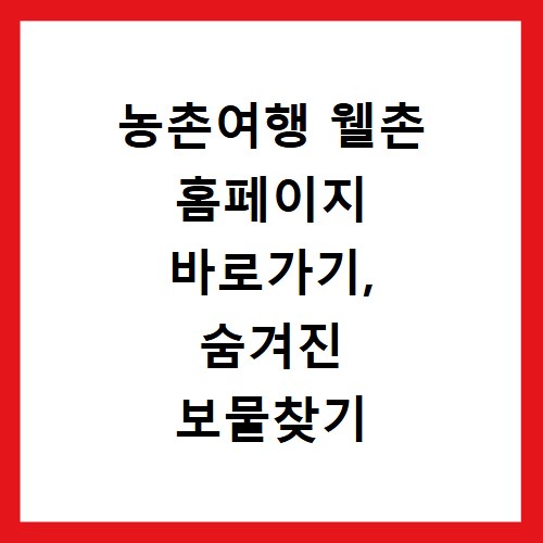 농촌여행 웰촌 홈페이지 바로가기, 숨겨진 보물찾기 시작하세요