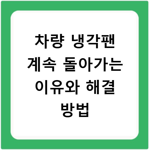 차량 냉각팬 계속 돌아가는 이유와 해결 방법