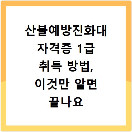 산불예방진화대 자격증 1급 취득 방법, 이것만 알면 끝나요