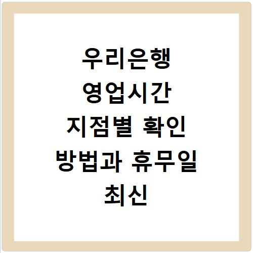 우리은행 영업시간 지점별 확인 방법과 휴무일 최신 정보