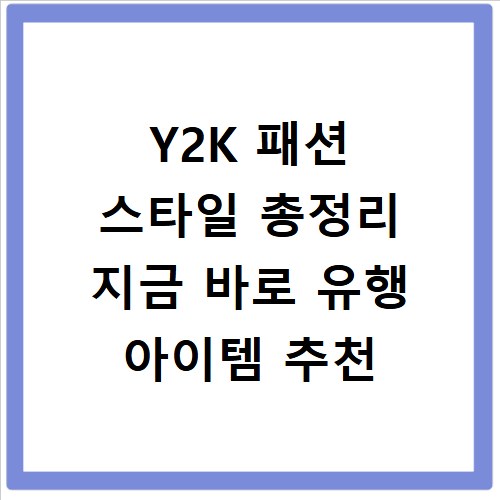 Y2K 패션 스타일 총정리 지금 바로 유행 아이템 추천