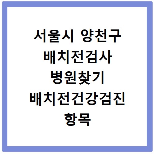 서울시 양천구 배치전검사 병원찾기 배치전건강검진 항목 비용조회