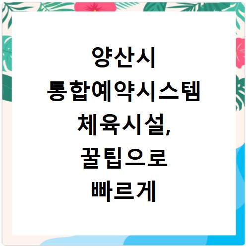 양산시 통합예약시스템 체육시설, 꿀팁으로 빠르게 예약 성공하는 법