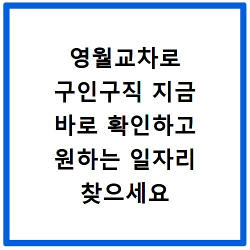영월교차로 구인구직 지금 바로 확인하고 원하는 일자리 찾으세요