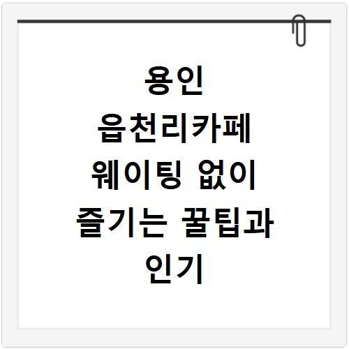 용인 읍천리카페 웨이팅 없이 즐기는 꿀팁과 인기 메뉴 공개
