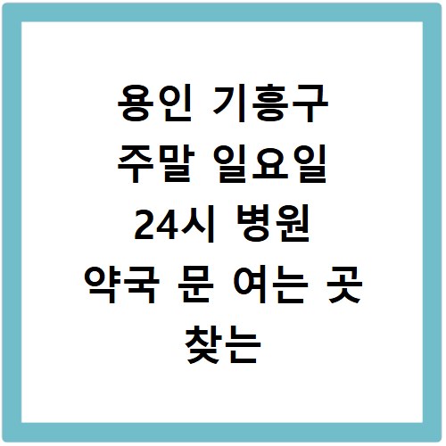 용인 기흥구 주말 일요일 24시 병원 약국 문 여는 곳 찾는 법