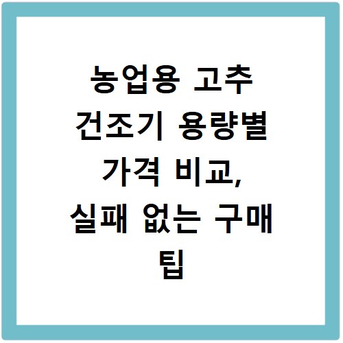 농업용 고추 건조기 용량별 가격 비교, 실패 없는 구매 팁