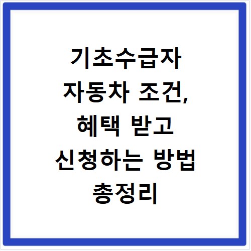 기초수급자 자동차 조건, 혜택 받고 신청하는 방법 총정리