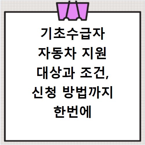 기초수급자 자동차 지원 대상과 조건, 신청 방법까지 한번에 알려드려요