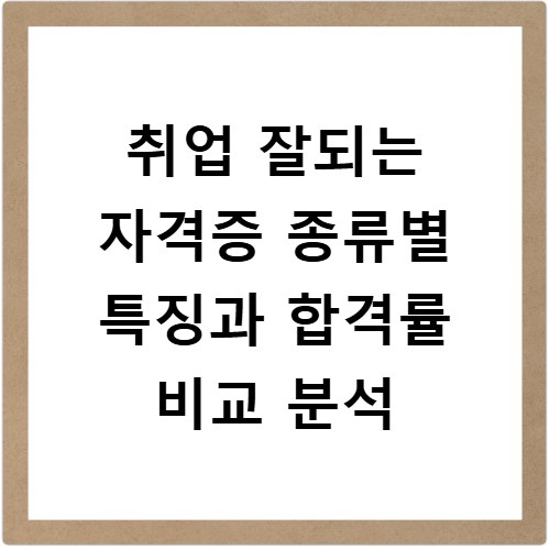 취업 잘되는 자격증 종류별 특징과 합격률 비교 분석
