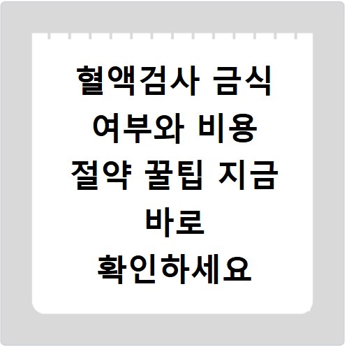혈액검사 금식 여부와 비용 절약 꿀팁 지금 바로 확인하세요