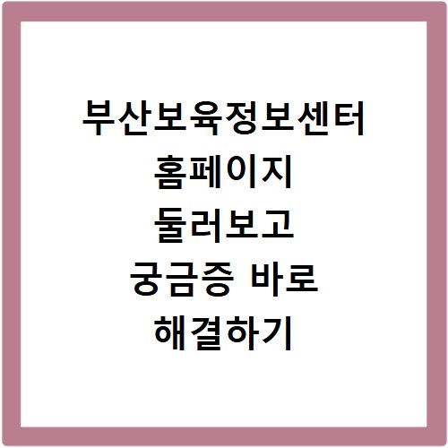부산보육정보센터 홈페이지 둘러보고 궁금증 바로 해결하기