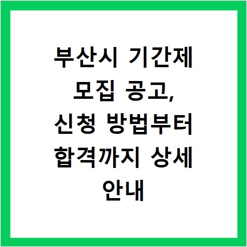 부산시 기간제 모집 공고, 신청 방법부터 합격까지 상세 안내