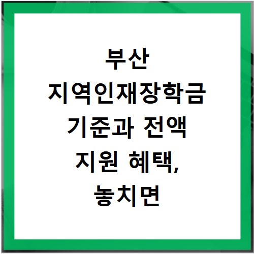 부산 지역인재장학금 기준과 전액 지원 혜택, 놓치면 후회해요