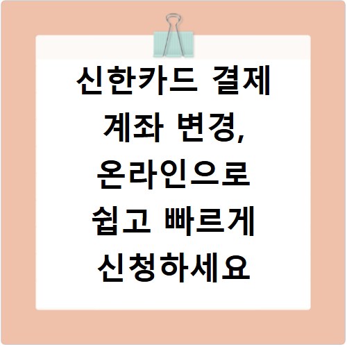 신한카드 결제 계좌 변경, 온라인으로 쉽고 빠르게 신청하세요