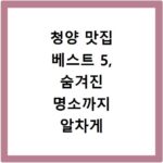 청양 맛집 베스트 5, 숨겨진 명소까지 알차게 즐기는 법