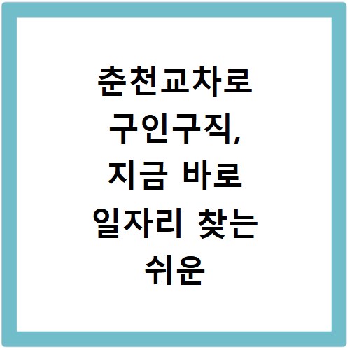 춘천교차로 구인구직, 지금 바로 일자리 찾는 쉬운 방법