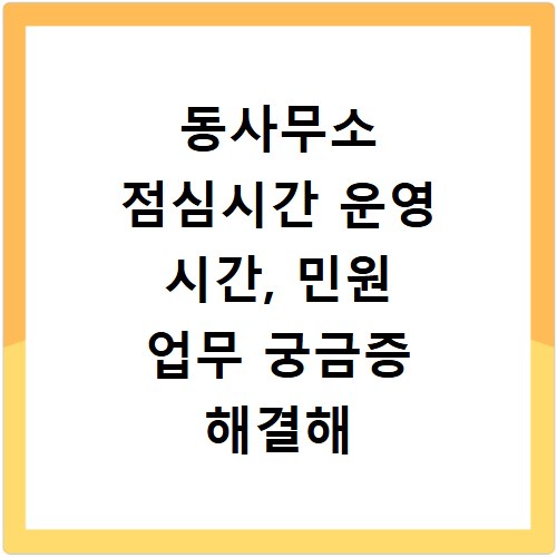 동사무소 점심시간 운영 시간, 민원 업무 궁금증 해결해 드려요