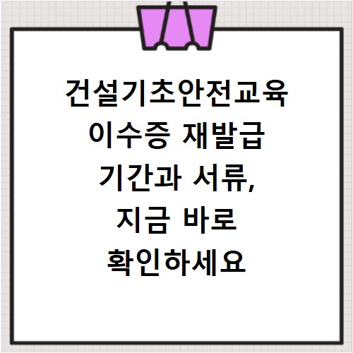 건설기초안전교육 이수증 재발급 기간과 서류, 지금 바로 확인하세요