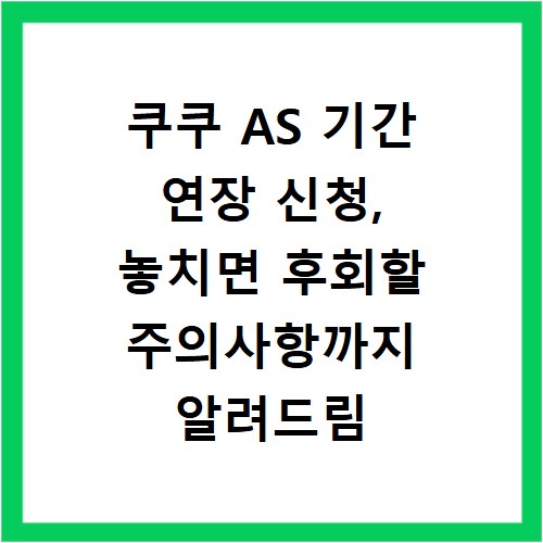 쿠쿠 AS 기간 연장 신청, 놓치면 후회할 주의사항까지 알려드림